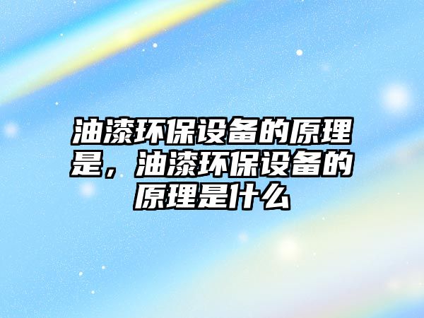 油漆環(huán)保設備的原理是，油漆環(huán)保設備的原理是什么