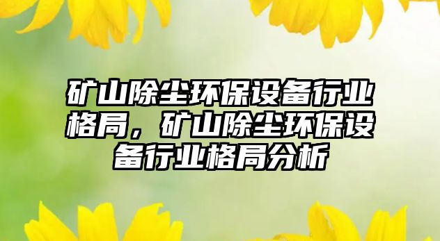 礦山除塵環(huán)保設(shè)備行業(yè)格局，礦山除塵環(huán)保設(shè)備行業(yè)格局分析
