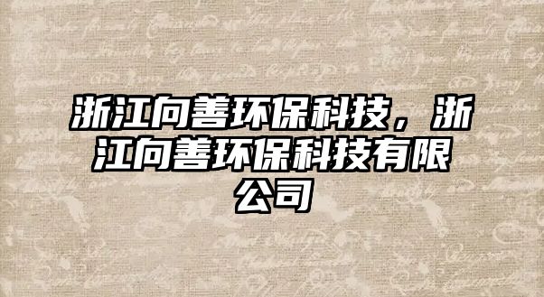 浙江向善環(huán)?？萍迹憬蛏骗h(huán)?？萍加邢薰? class=