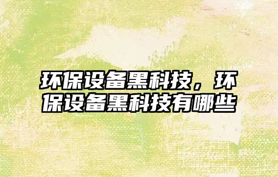 環(huán)保設備黑科技，環(huán)保設備黑科技有哪些
