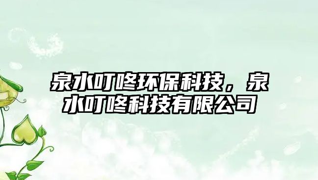 泉水叮咚環(huán)保科技，泉水叮咚科技有限公司