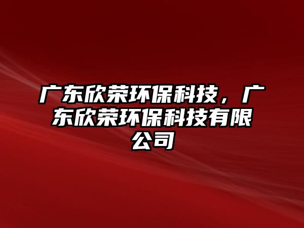 廣東欣榮環(huán)?？萍?，廣東欣榮環(huán)?？萍加邢薰?/> 
									</a>
									<h4 class=