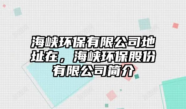 海峽環(huán)保有限公司地址在，海峽環(huán)保股份有限公司簡介