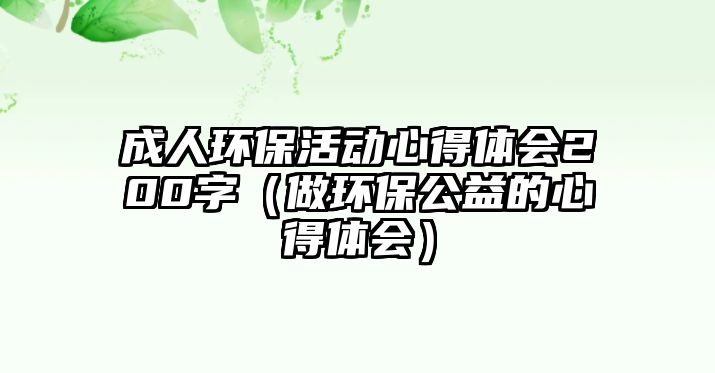 成人環(huán)?；顒有牡皿w會200字（做環(huán)保公益的心得體會）