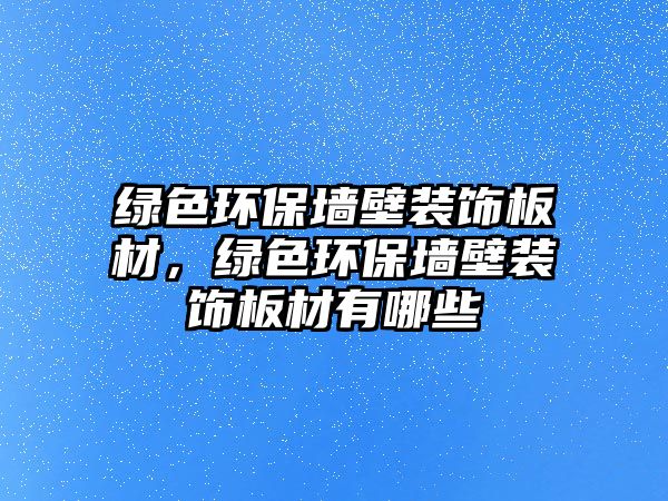 綠色環(huán)保墻壁裝飾板材，綠色環(huán)保墻壁裝飾板材有哪些