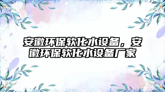 安徽環(huán)保軟化水設(shè)備，安徽環(huán)保軟化水設(shè)備廠家