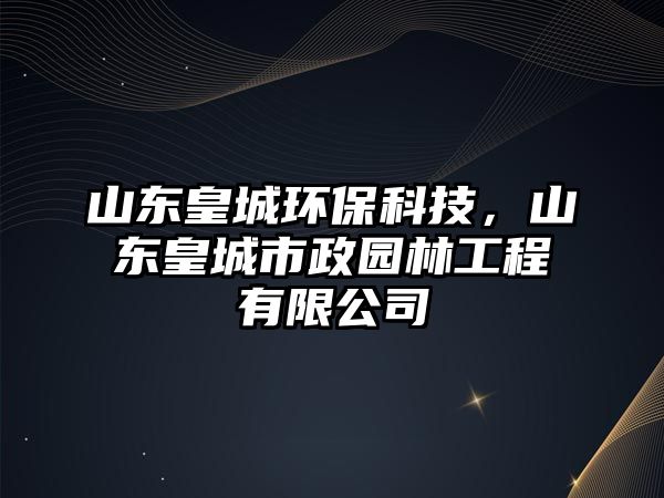 山東皇城環(huán)?？萍?，山東皇城市政園林工程有限公司