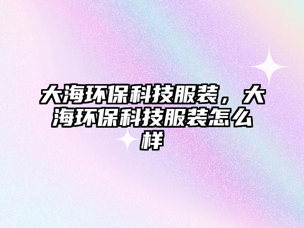 大海環(huán)保科技服裝，大海環(huán)?？萍挤b怎么樣