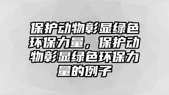 保護(hù)動物彰顯綠色環(huán)保力量，保護(hù)動物彰顯綠色環(huán)保力量的例子