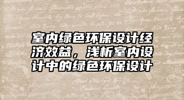 室內(nèi)綠色環(huán)保設(shè)計經(jīng)濟效益，淺析室內(nèi)設(shè)計中的綠色環(huán)保設(shè)計