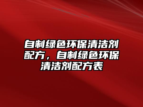 自制綠色環(huán)保清潔劑配方，自制綠色環(huán)保清潔劑配方表