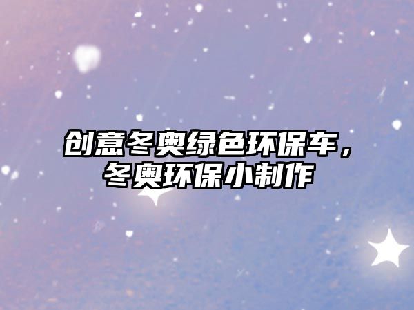 創(chuàng)意冬奧綠色環(huán)保車，冬奧環(huán)保小制作