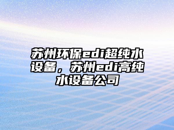 蘇州環(huán)保edi超純水設(shè)備，蘇州edi高純水設(shè)備公司