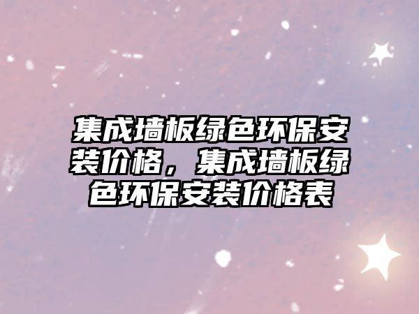 集成墻板綠色環(huán)保安裝價格，集成墻板綠色環(huán)保安裝價格表