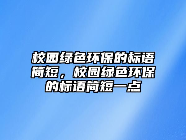 校園綠色環(huán)保的標語簡短，校園綠色環(huán)保的標語簡短一點