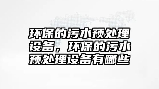 環(huán)保的污水預(yù)處理設(shè)備，環(huán)保的污水預(yù)處理設(shè)備有哪些