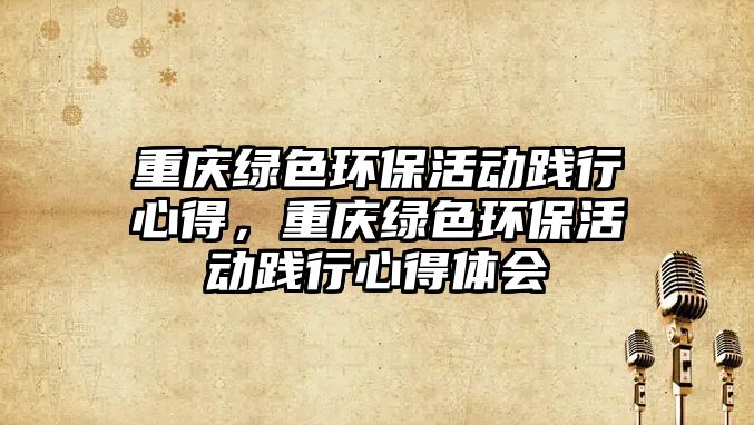 重慶綠色環(huán)保活動踐行心得，重慶綠色環(huán)?；顒盂`行心得體會