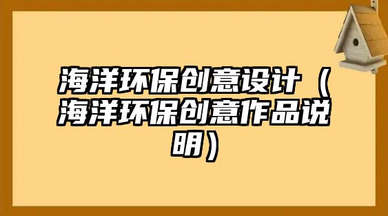海洋環(huán)保創(chuàng)意設(shè)計(jì)（海洋環(huán)保創(chuàng)意作品說(shuō)明）