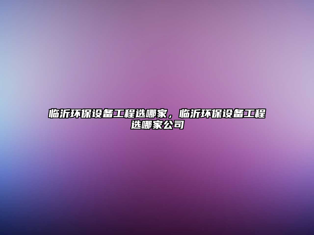 臨沂環(huán)保設(shè)備工程選哪家，臨沂環(huán)保設(shè)備工程選哪家公司