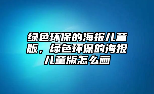 綠色環(huán)保的海報兒童版，綠色環(huán)保的海報兒童版怎么畫