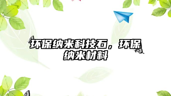 環(huán)保納米科技石，環(huán)保納米材料