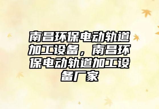 南昌環(huán)保電動(dòng)軌道加工設(shè)備，南昌環(huán)保電動(dòng)軌道加工設(shè)備廠家