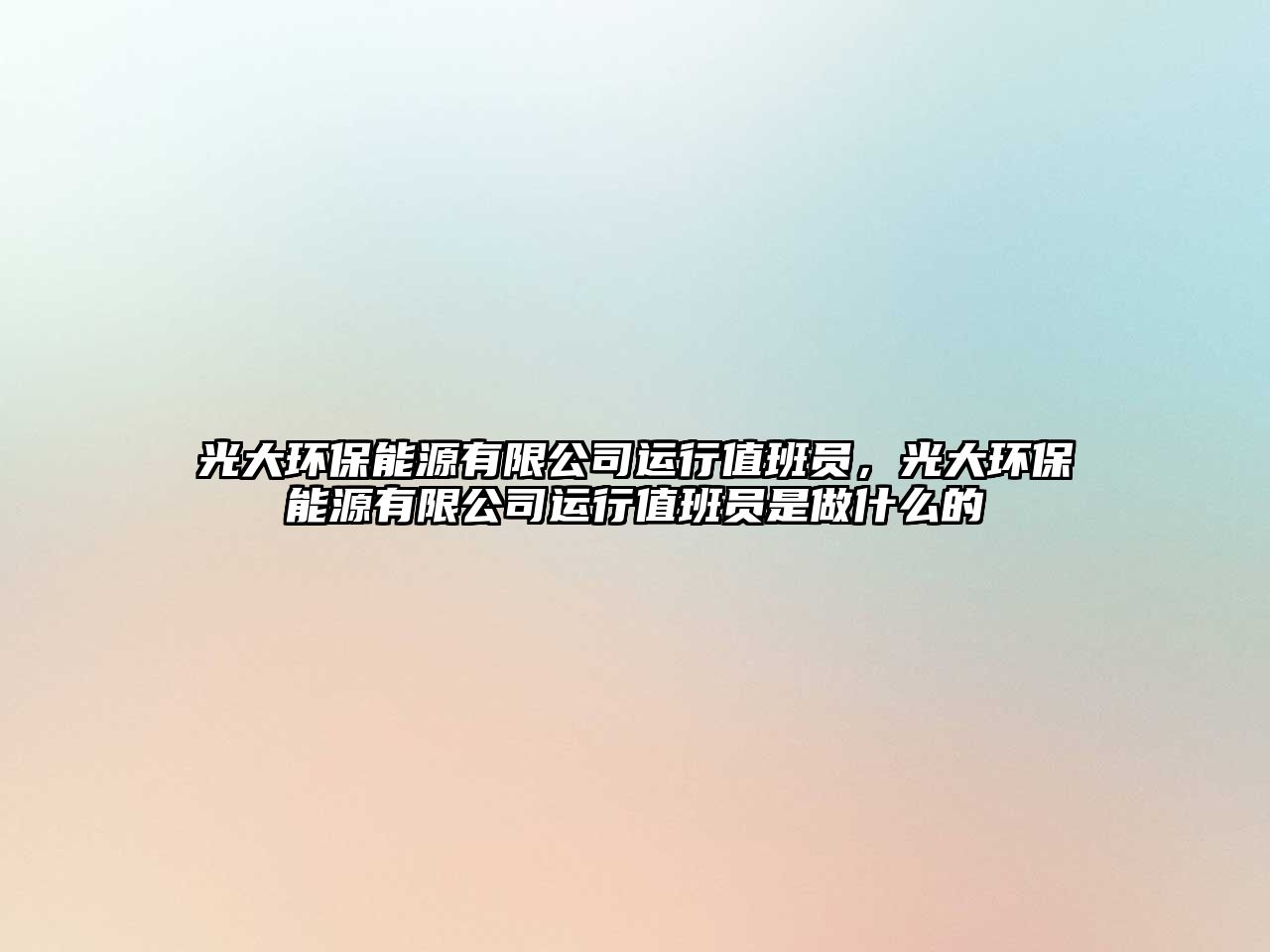 光大環(huán)保能源有限公司運行值班員，光大環(huán)保能源有限公司運行值班員是做什么的