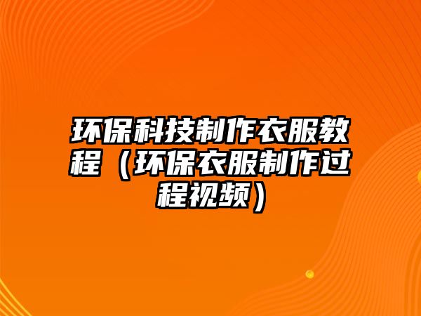 環(huán)?？萍贾谱饕路坛蹋ōh(huán)保衣服制作過程視頻）