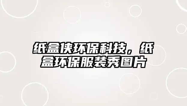 紙盒俠環(huán)保科技，紙盒環(huán)保服裝秀圖片