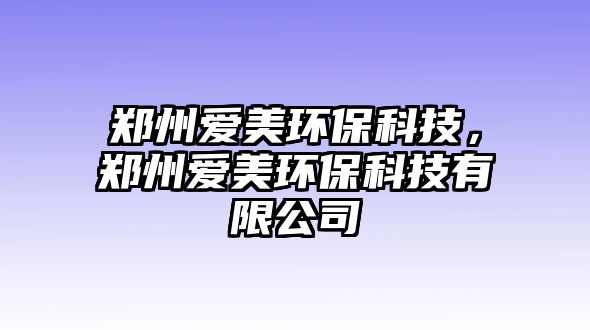 鄭州愛(ài)美環(huán)?？萍?，鄭州愛(ài)美環(huán)保科技有限公司