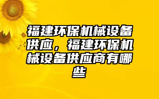 福建環(huán)保機(jī)械設(shè)備供應(yīng)，福建環(huán)保機(jī)械設(shè)備供應(yīng)商有哪些
