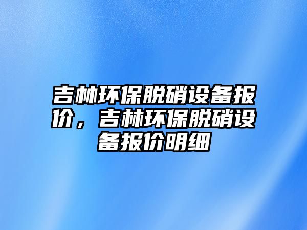 吉林環(huán)保脫硝設(shè)備報(bào)價(jià)，吉林環(huán)保脫硝設(shè)備報(bào)價(jià)明細(xì)