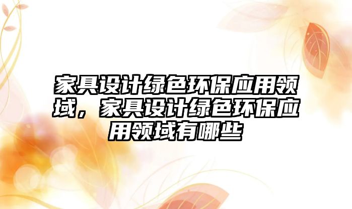 家具設(shè)計(jì)綠色環(huán)保應(yīng)用領(lǐng)域，家具設(shè)計(jì)綠色環(huán)保應(yīng)用領(lǐng)域有哪些