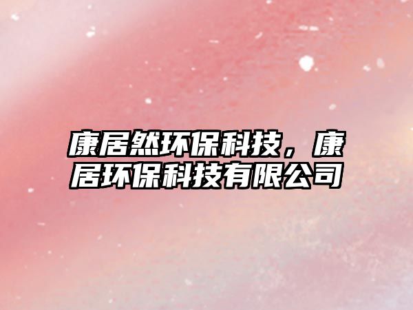 康居然環(huán)?？萍迹稻迎h(huán)?？萍加邢薰?/> 
									</a>
									<h4 class=