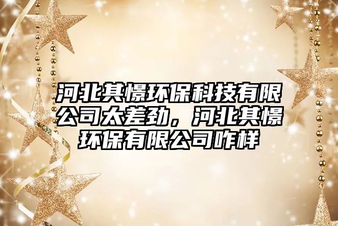 河北其憬環(huán)?？萍加邢薰咎顒?，河北其憬環(huán)保有限公司咋樣