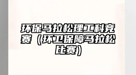 環(huán)保馬拉松理工科競賽（環(huán)衛(wèi)保障馬拉松比賽）