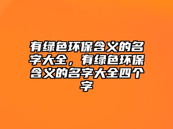 有綠色環(huán)保含義的名字大全，有綠色環(huán)保含義的名字大全四個(gè)字
