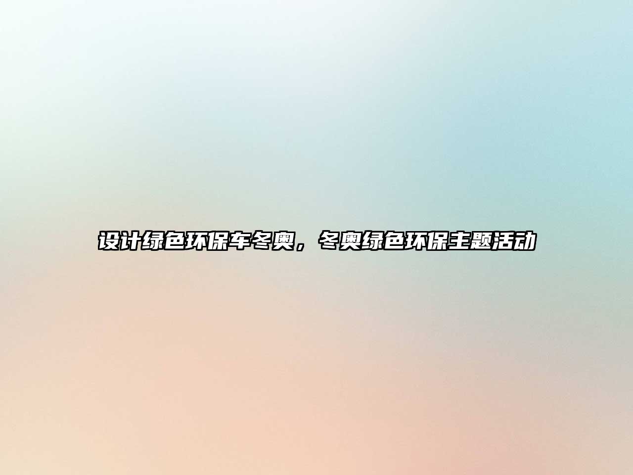 設(shè)計綠色環(huán)保車冬奧，冬奧綠色環(huán)保主題活動