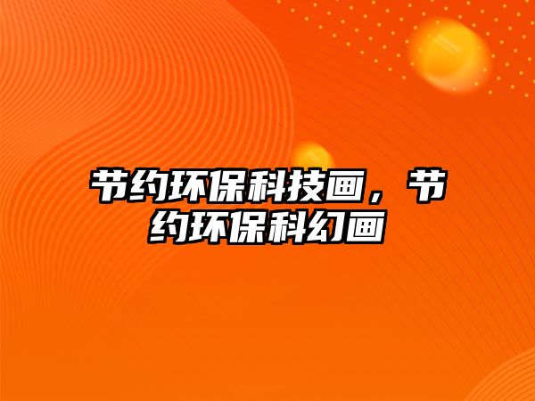 節(jié)約環(huán)?？萍籍嫞?jié)約環(huán)?？苹卯? class=