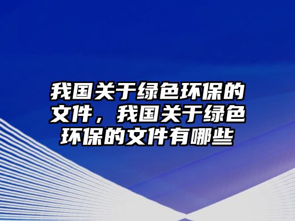 我國關(guān)于綠色環(huán)保的文件，我國關(guān)于綠色環(huán)保的文件有哪些