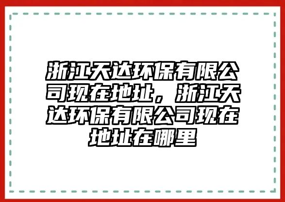浙江天達(dá)環(huán)保有限公司現(xiàn)在地址，浙江天達(dá)環(huán)保有限公司現(xiàn)在地址在哪里