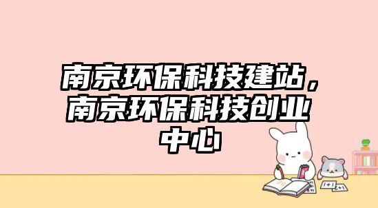 南京環(huán)?？萍冀ㄕ荆暇┉h(huán)?？萍紕?chuàng)業(yè)中心