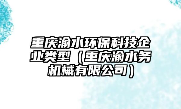 重慶渝水環(huán)?？萍计髽I(yè)類型（重慶渝水務(wù)機械有限公司）