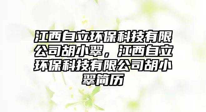 江西自立環(huán)保科技有限公司胡小翠，江西自立環(huán)保科技有限公司胡小翠簡(jiǎn)歷