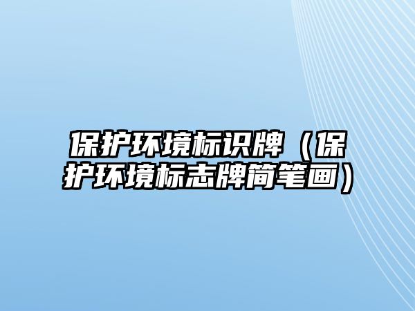 保護(hù)環(huán)境標(biāo)識(shí)牌（保護(hù)環(huán)境標(biāo)志牌簡筆畫）