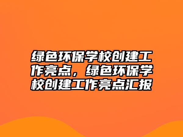 綠色環(huán)保學(xué)校創(chuàng)建工作亮點(diǎn)，綠色環(huán)保學(xué)校創(chuàng)建工作亮點(diǎn)匯報