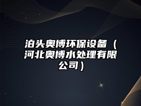 泊頭奧博環(huán)保設備（河北奧博水處理有限公司）