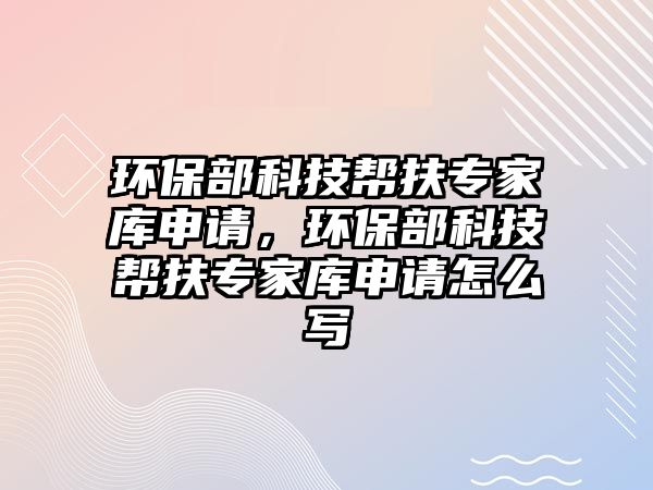 環(huán)保部科技幫扶專家?guī)焐暾?qǐng)，環(huán)保部科技幫扶專家?guī)焐暾?qǐng)?jiān)趺磳? class=