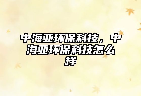 中海亞環(huán)?？萍迹泻啳h(huán)?？萍荚趺礃?/> 
									</a>
									<h4 class=