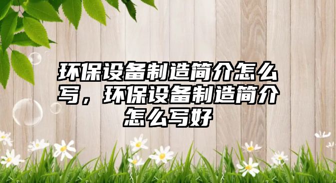 環(huán)保設(shè)備制造簡介怎么寫，環(huán)保設(shè)備制造簡介怎么寫好